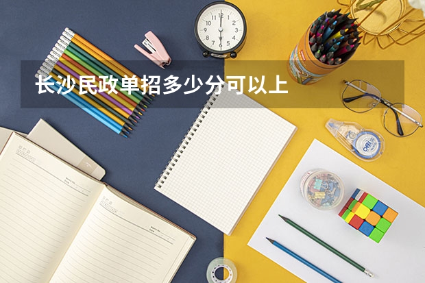 长沙民政单招多少分可以上
