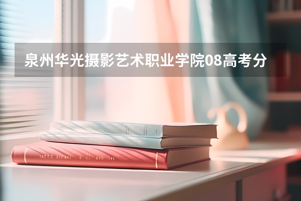 泉州华光摄影艺术职业学院08高考分数线是多少？