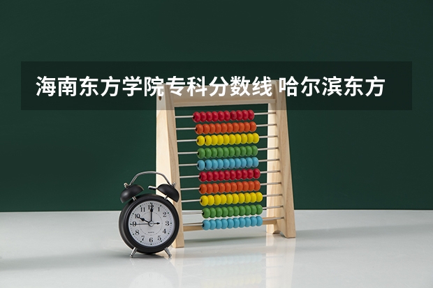 海南东方学院专科分数线 哈尔滨东方学院分数线