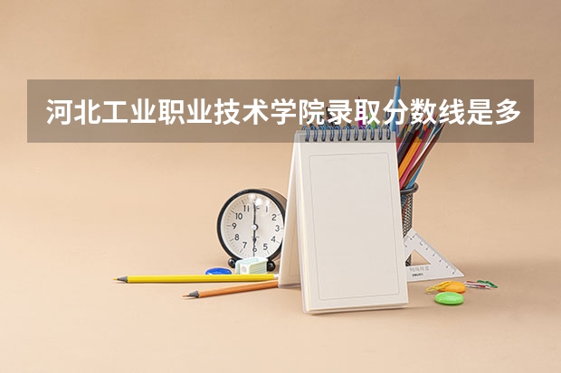 河北工业职业技术学院录取分数线是多少