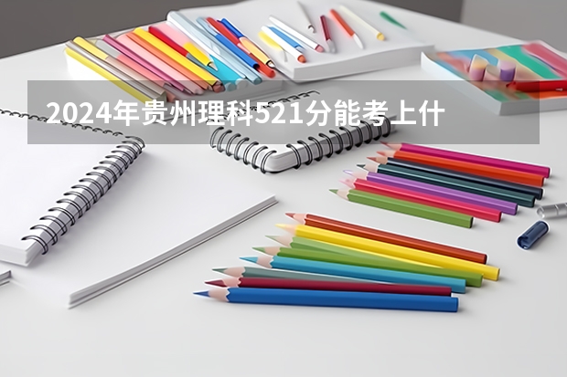 2024年贵州理科521分能考上什么大学?