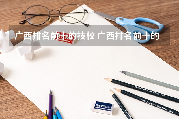 广西排名前十的技校 广西排名前十的中专学校
