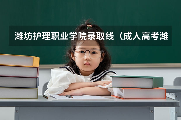 潍坊护理职业学院录取线（成人高考潍坊护理职业学院的录取分数线）