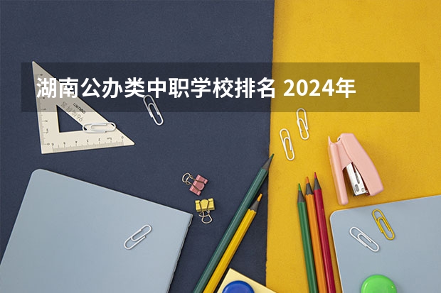 湖南公办类中职学校排名 2024年江苏电子信息技术中职学校排名榜