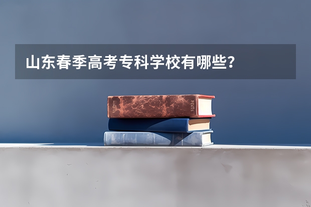 山东春季高考专科学校有哪些？