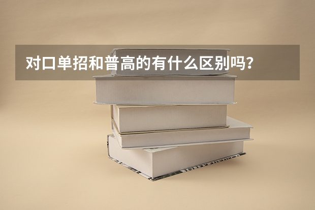 对口单招和普高的有什么区别吗？