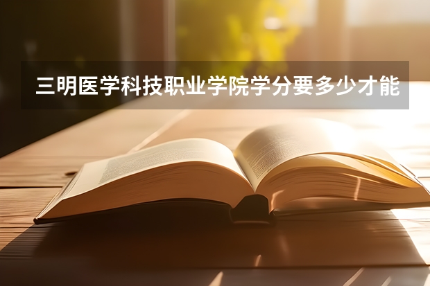 三明医学科技职业学院学分要多少才能毕业