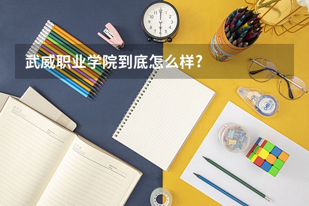 武威职业学院到底怎么样?