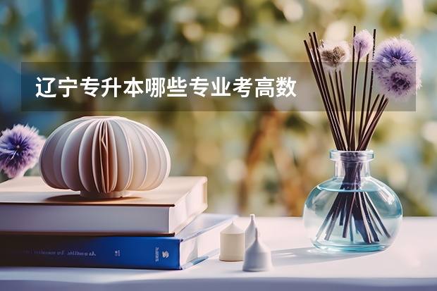辽宁专升本哪些专业考高数