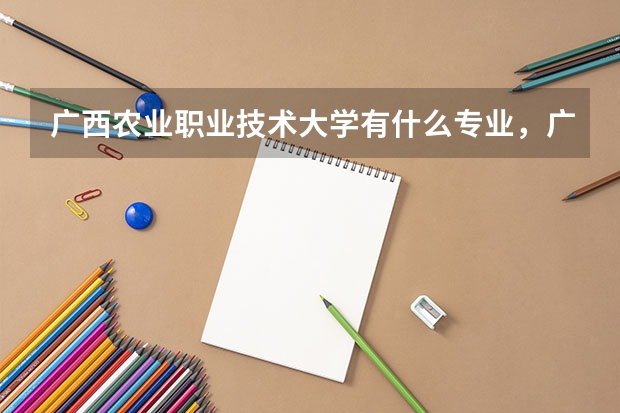 广西农业职业技术大学有什么专业,广西农业职业技术大学招生专业设置情况