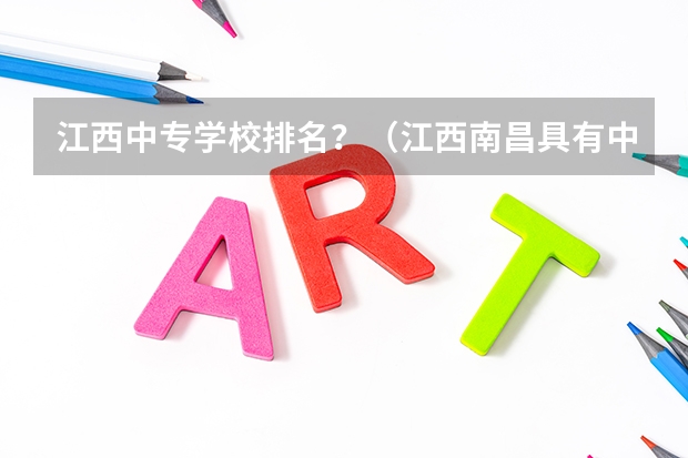 江西中专学校排名？（江西南昌具有中职学历教育招生资格学校名单的通知）
