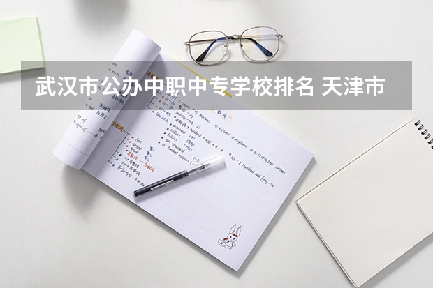 武汉市公办中职中专学校排名 天津市中职学校排名