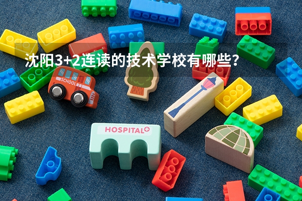 沈阳3+2连读的技术学校有哪些？