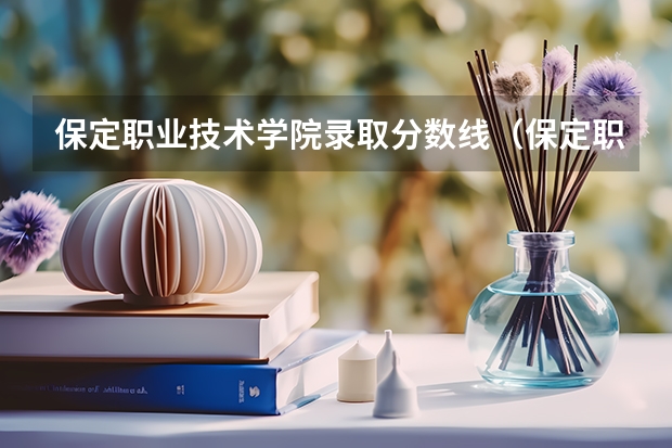 保定职业技术学院录取分数线（保定职业技术学院录取分数线）