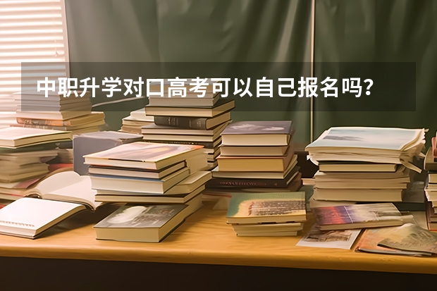 中职升学对口高考可以自己报名吗？
