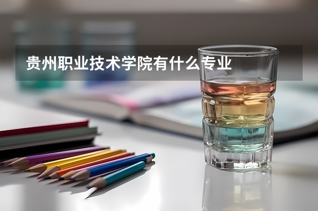 贵州职业技术学院有什么专业