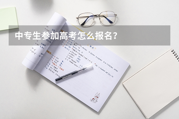中专生参加高考怎么报名？