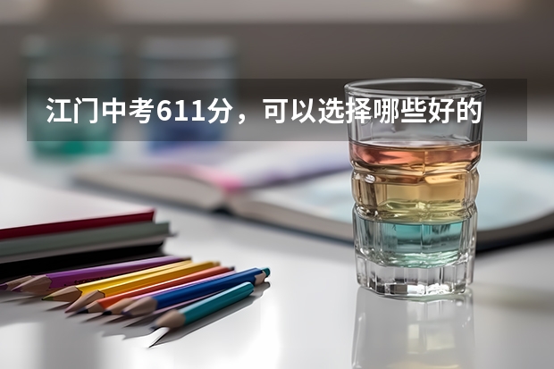 江门中考611分,可以选择哪些好的学校呢??
