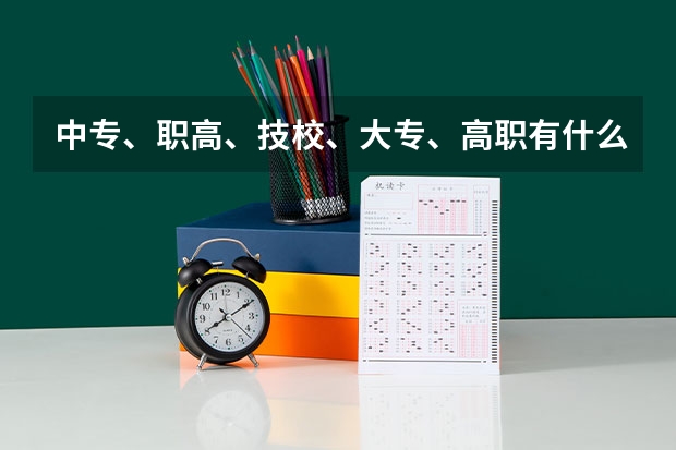 中专、职高、技校、大专、高职有什么区别?