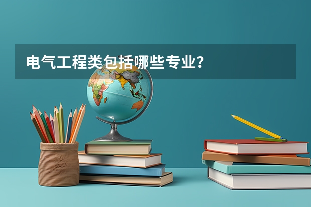 电气工程类包括哪些专业?