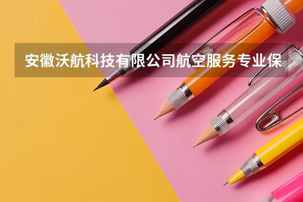 安徽沃航科技有限公司航空服务专业保送专科学校有哪些