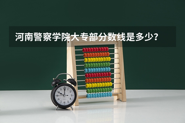 河南警察学院大专部分数线是多少？