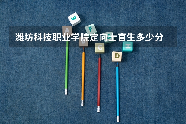 潍坊科技职业学院定向士官生多少分