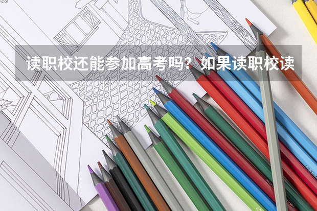 读职校还能参加高考吗？如果读职校读到一半想考大学怎么办？