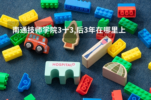 南通技师学院3十3,后3年在哪里上
