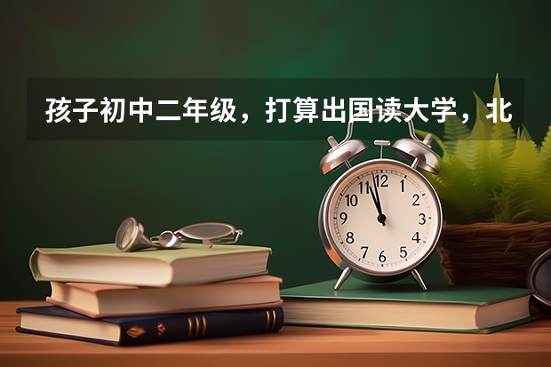 孩子初中二年级，打算出国读大学，北京哪一所国际学校国际高中好（广东省有几所五年制大专院校）