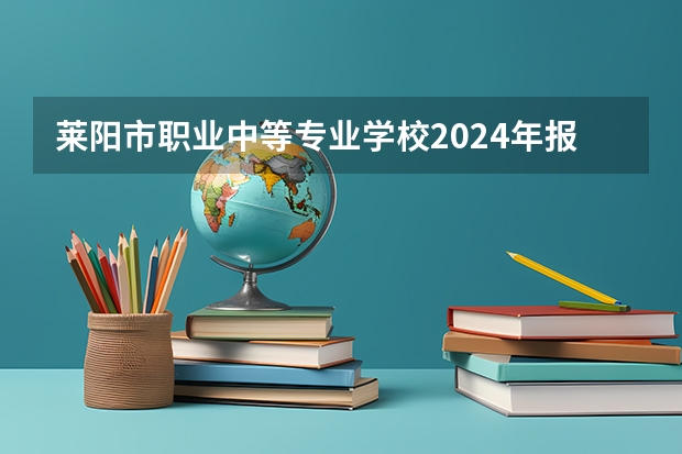 莱阳市职业中等专业学校2024年报名一年多少学费