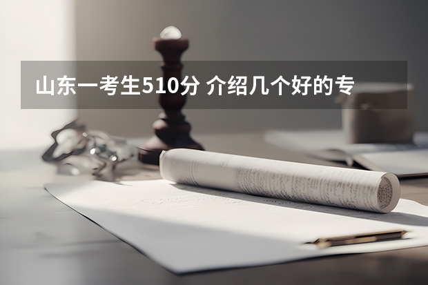 山东一考生510分 介绍几个好的专科学校 在线等 菏泽学院专科专业录取分数线