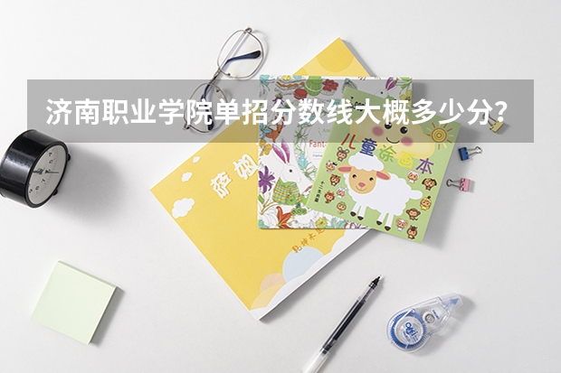 济南职业学院单招分数线大概多少分？