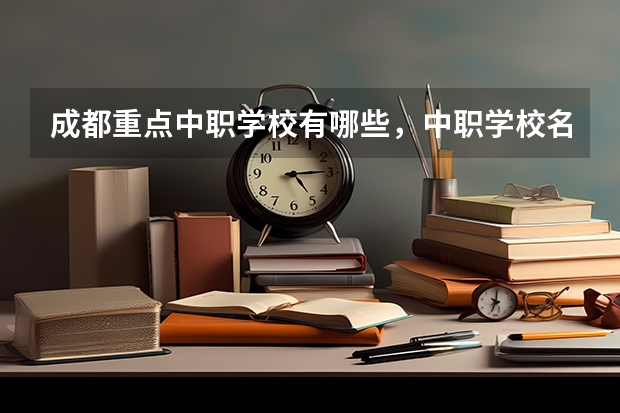 成都重点中职学校有哪些，中职学校名单
