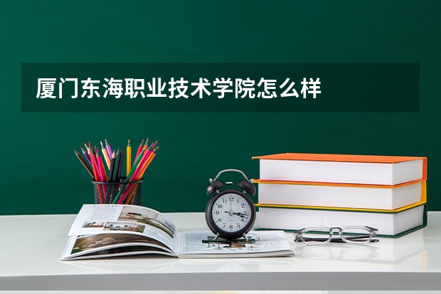 厦门东海职业技术学院怎么样