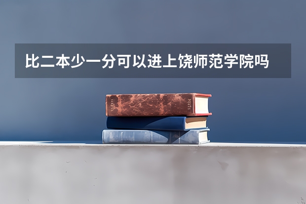 比二本少一分可以进上饶师范学院吗