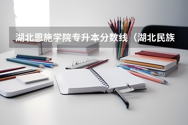 湖北恩施学院专升本分数线（湖北民族大学医学院录取分数线）