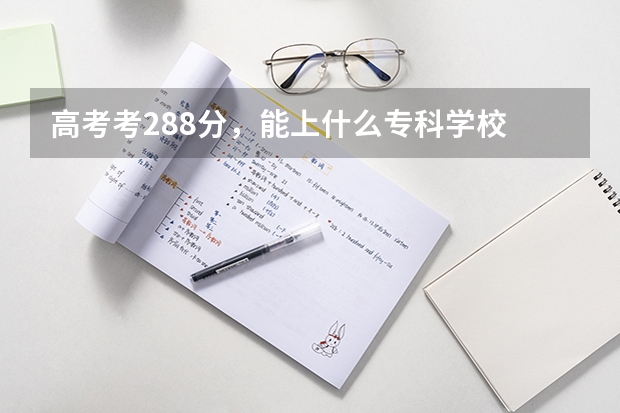 高考考288分，能上什么专科学校