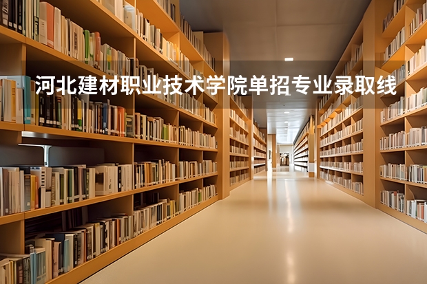 河北建材职业技术学院单招专业录取线 文科可报的最好的大专学校?