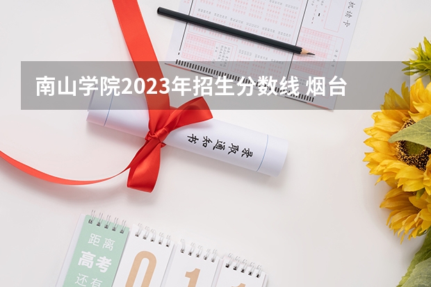 南山学院2023年招生分数线 烟台南山学院单招录取分数线