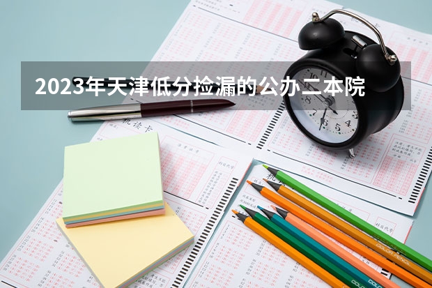 2023年天津低分捡漏的公办二本院校有哪些
