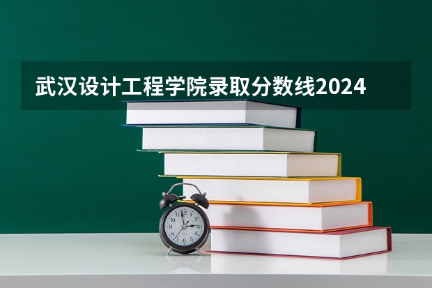 武汉设计工程学院录取分数线2024年是多少分(附各省录取最低分)