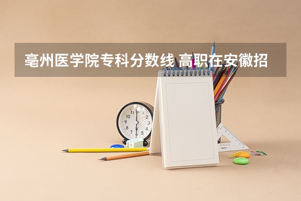 亳州医学院专科分数线 高职在安徽招生最低分数线