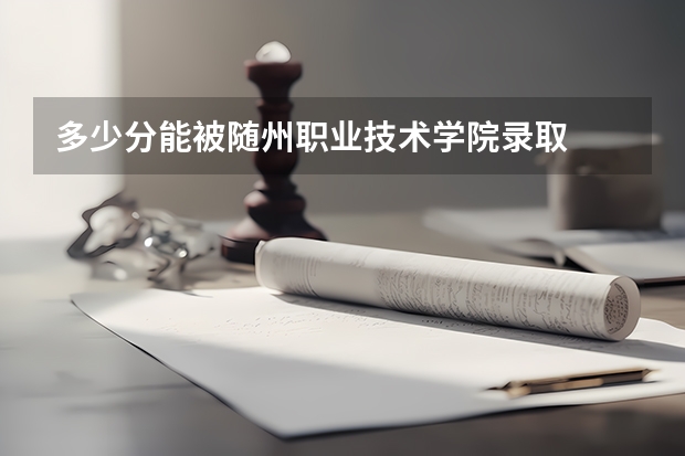 多少分能被随州职业技术学院录取