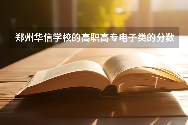 郑州华信学校的高职高专电子类的分数线是多少分呢？