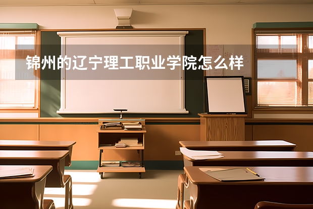 锦州的辽宁理工职业学院怎么样