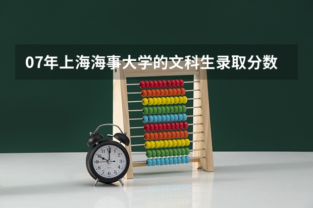 07年上海海事大学的文科生录取分数是多少???我是广东的。谢谢