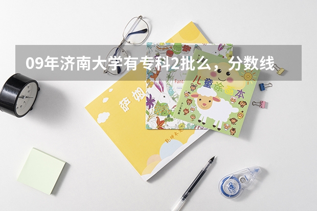 09年济南大学有专科2批么，分数线大概是多少