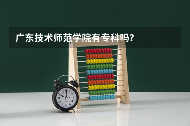 广东技术师范学院有专科吗？