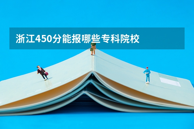 浙江450分能报哪些专科院校